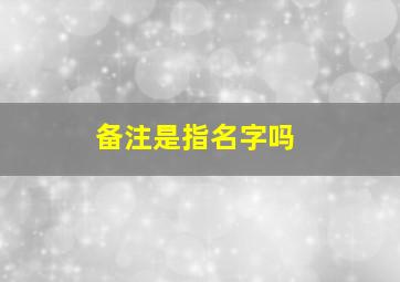 备注是指名字吗