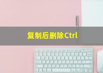 复制后删除Ctrl