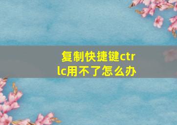 复制快捷键ctrlc用不了怎么办