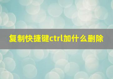 复制快捷键ctrl加什么删除