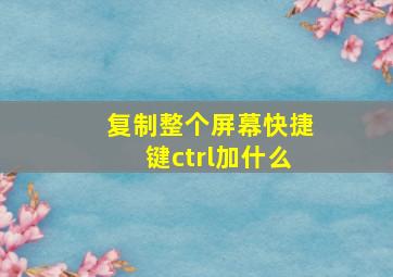 复制整个屏幕快捷键ctrl加什么