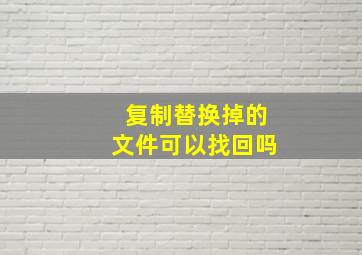 复制替换掉的文件可以找回吗