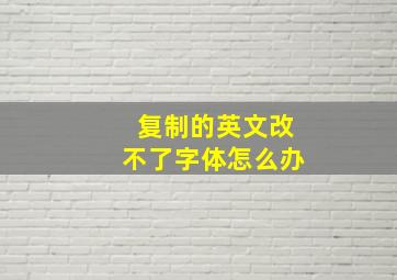 复制的英文改不了字体怎么办