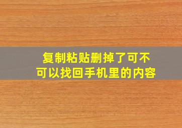 复制粘贴删掉了可不可以找回手机里的内容