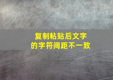 复制粘贴后文字的字符间距不一致