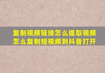 复制视频链接怎么提取视频怎么复制短视频到抖音打开