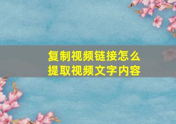 复制视频链接怎么提取视频文字内容