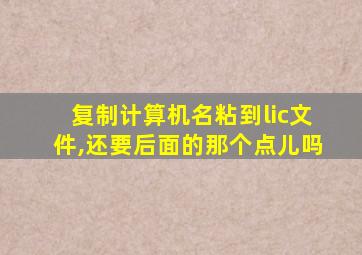 复制计算机名粘到lic文件,还要后面的那个点儿吗