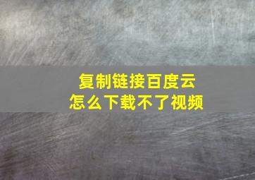 复制链接百度云怎么下载不了视频