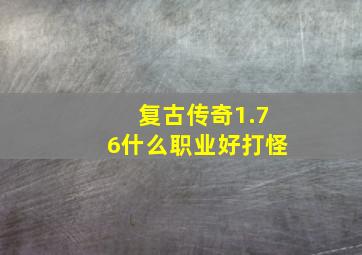 复古传奇1.76什么职业好打怪