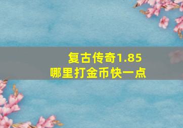 复古传奇1.85哪里打金币快一点