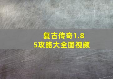 复古传奇1.85攻略大全图视频