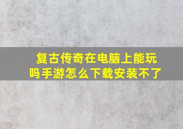 复古传奇在电脑上能玩吗手游怎么下载安装不了