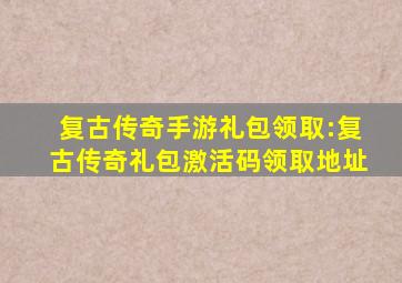 复古传奇手游礼包领取:复古传奇礼包激活码领取地址