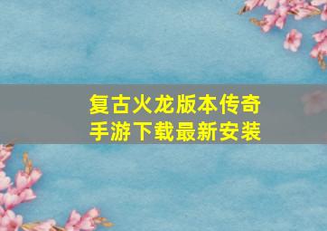 复古火龙版本传奇手游下载最新安装