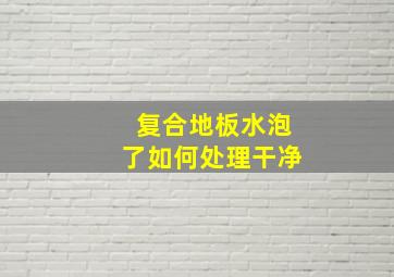 复合地板水泡了如何处理干净