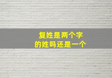 复姓是两个字的姓吗还是一个