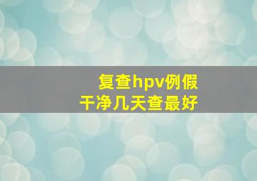 复查hpv例假干净几天查最好