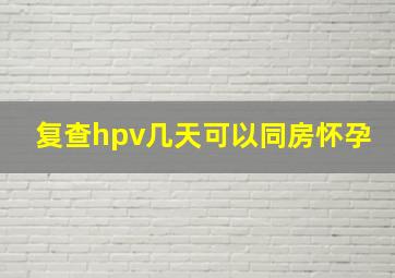 复查hpv几天可以同房怀孕