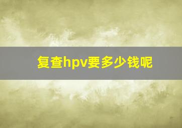 复查hpv要多少钱呢