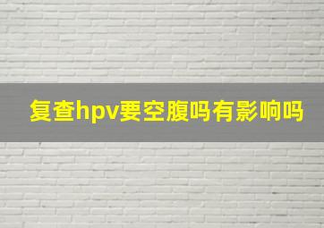 复查hpv要空腹吗有影响吗