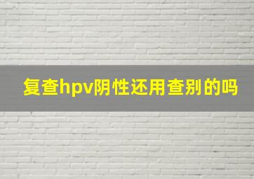 复查hpv阴性还用查别的吗