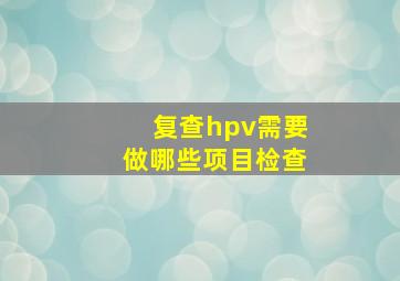 复查hpv需要做哪些项目检查