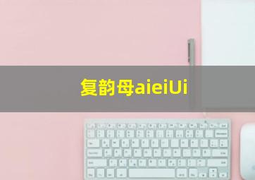 复韵母aieiUi