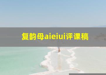 复韵母aieiui评课稿