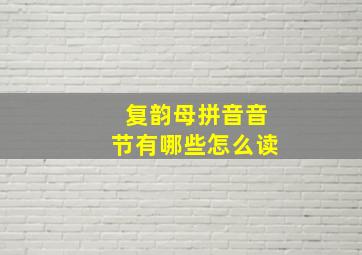 复韵母拼音音节有哪些怎么读