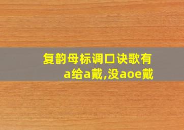 复韵母标调口诀歌有a给a戴,没aoe戴