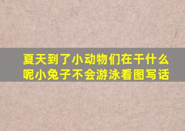 夏天到了小动物们在干什么呢小兔子不会游泳看图写话