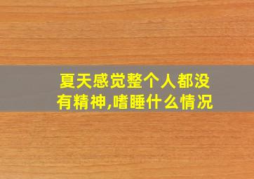 夏天感觉整个人都没有精神,嗜睡什么情况