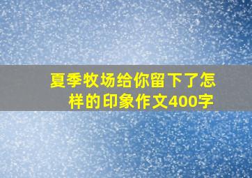 夏季牧场给你留下了怎样的印象作文400字