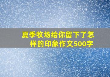 夏季牧场给你留下了怎样的印象作文500字