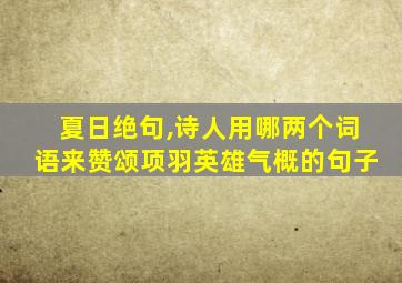 夏日绝句,诗人用哪两个词语来赞颂项羽英雄气概的句子