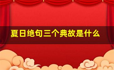 夏日绝句三个典故是什么