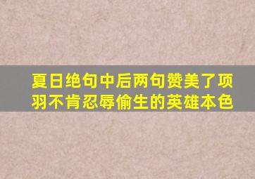 夏日绝句中后两句赞美了项羽不肯忍辱偷生的英雄本色