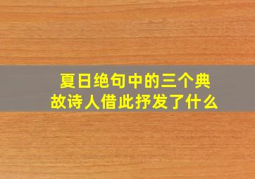 夏日绝句中的三个典故诗人借此抒发了什么