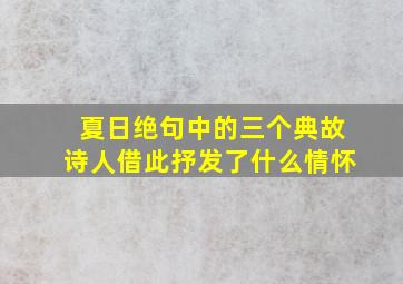 夏日绝句中的三个典故诗人借此抒发了什么情怀