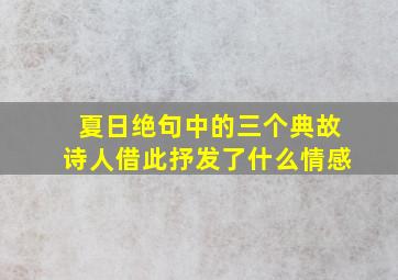 夏日绝句中的三个典故诗人借此抒发了什么情感