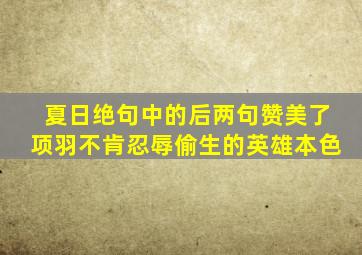 夏日绝句中的后两句赞美了项羽不肯忍辱偷生的英雄本色