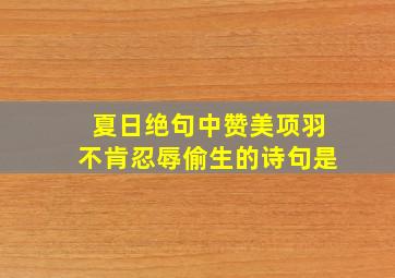 夏日绝句中赞美项羽不肯忍辱偷生的诗句是