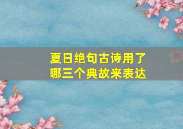 夏日绝句古诗用了哪三个典故来表达