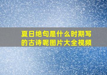 夏日绝句是什么时期写的古诗呢图片大全视频