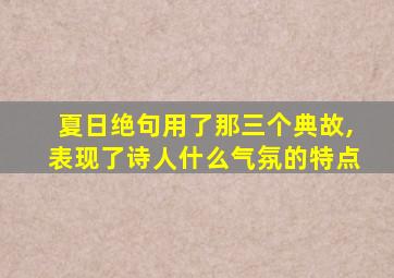 夏日绝句用了那三个典故,表现了诗人什么气氛的特点