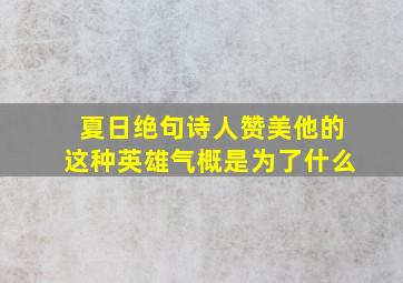 夏日绝句诗人赞美他的这种英雄气概是为了什么