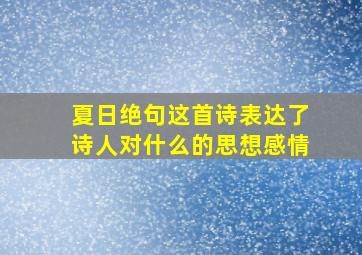 夏日绝句这首诗表达了诗人对什么的思想感情