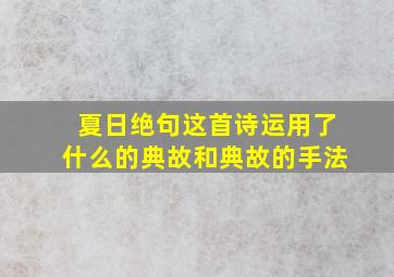 夏日绝句这首诗运用了什么的典故和典故的手法