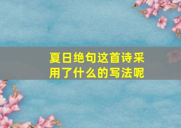 夏日绝句这首诗采用了什么的写法呢